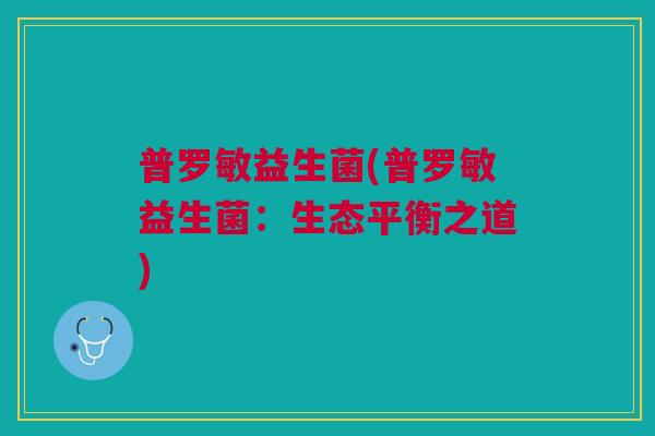 普罗敏益生菌(普罗敏益生菌:生态平衡之道)