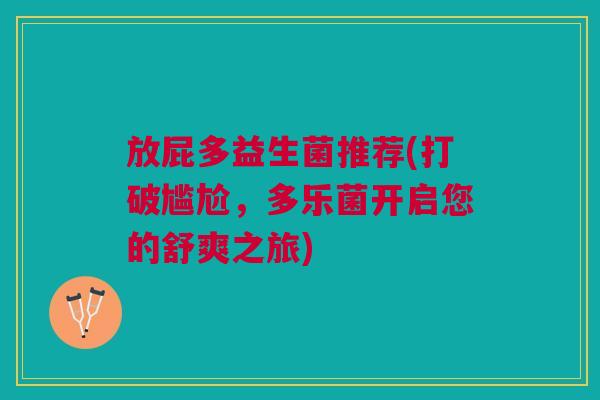 放屁多益生菌推荐(打破尴尬,多乐菌开启您的舒爽之旅)