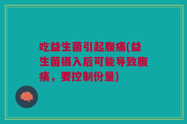 吃益生菌引起腹痛(益生菌摄入后可能导致腹痛，要控制份量)
