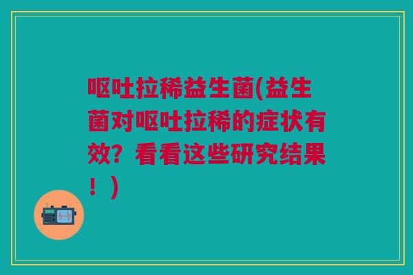 拉稀益生菌(益生菌对拉稀的症状有效?看看这些研究结果!) 拉稀益生菌(益生菌对拉稀的症状有效?看看这些研究结果!)