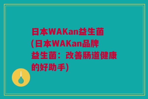 日本WAKan益生菌(日本WAKan品牌益生菌:改善肠道健康的好助手) 日本WAKan益生菌(日本WAKan品牌益生菌:改善肠道健康的好助手)