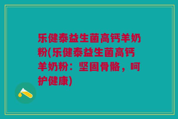 乐健泰益生菌高钙羊奶粉(乐健泰益生菌高钙羊奶粉:坚固骨骼,呵护健康) 乐健泰益生菌高钙羊奶粉(乐健泰益生菌高钙羊奶粉:坚固骨骼,呵护健康)