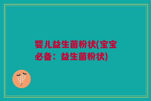 婴儿益生菌粉状(宝宝必备：益生菌粉状)