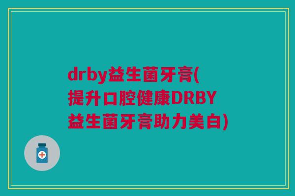 drby益生菌牙膏(提升口腔健康DRBY益生菌牙膏助力美白) drby益生菌牙膏(提升口腔健康DRBY益生菌牙膏助力美白)