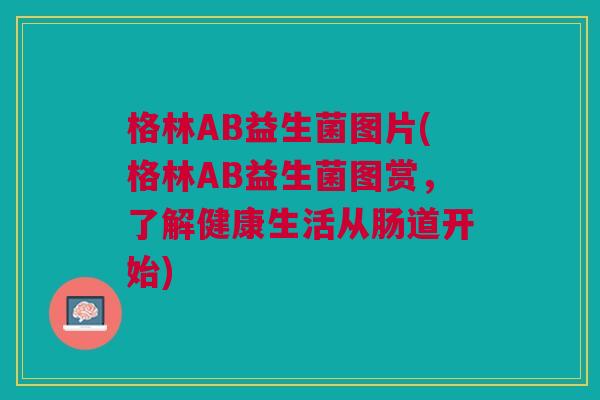 格林AB益生菌图片(格林AB益生菌图赏,了解健康生活从肠道开始) 格林AB益生菌图片(格林AB益生菌图赏,了解健康生活从肠道开始)