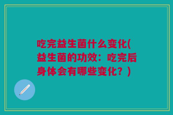 吃完益生菌什么变化(益生菌的功效:吃完后身体会有哪些变化?)