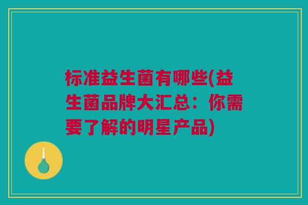 标准益生菌有哪些(益生菌品牌大汇总:你需要了解的明星产品)