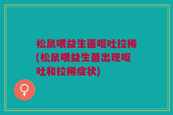 松鼠喂益生菌拉稀(松鼠喂益生菌出现和拉稀症状) 松鼠喂益生菌拉稀(松鼠喂益生菌出现和拉稀症状)
