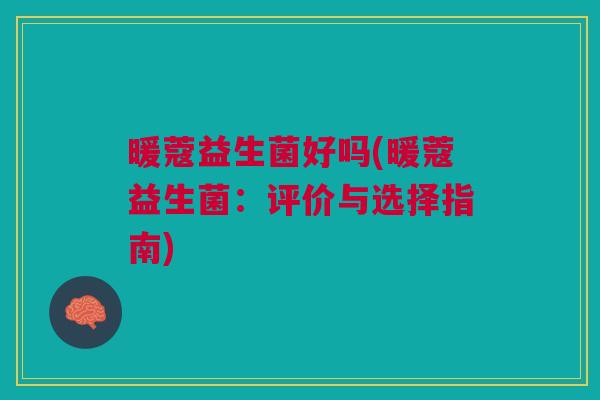 暖蔻益生菌好吗(暖蔻益生菌：评价与选择指南)