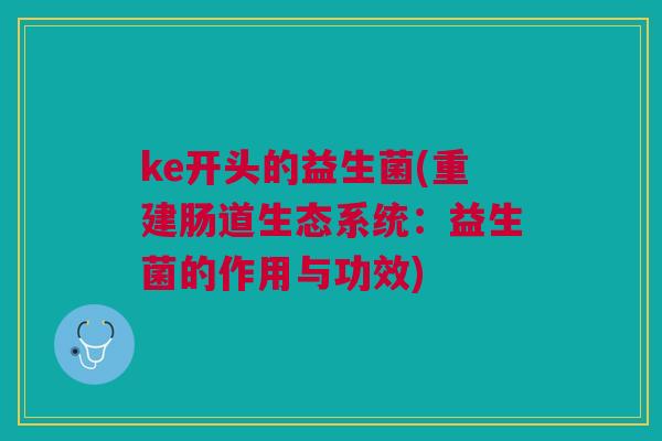 ke开头的益生菌(重建肠道生态系统:益生菌的作用与功效)