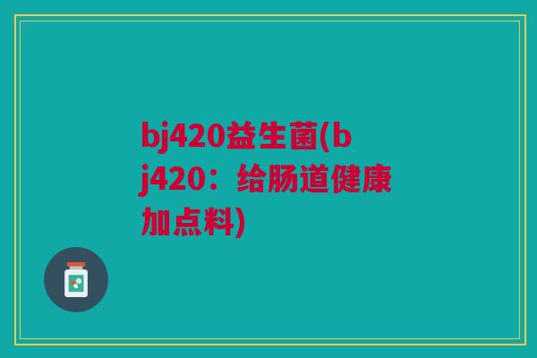 bj420益生菌(bj420:给肠道健康加点料)