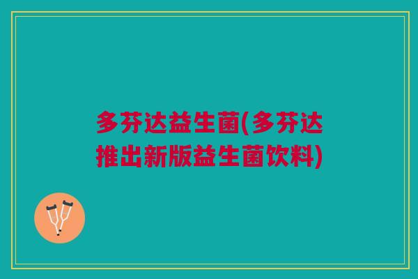 多芬达益生菌(多芬达推出新版益生菌饮料) 多芬达益生菌(多芬达推出新版益生菌饮料)