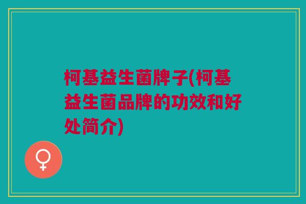 柯基益生菌牌子(柯基益生菌品牌的功效和好处简介)