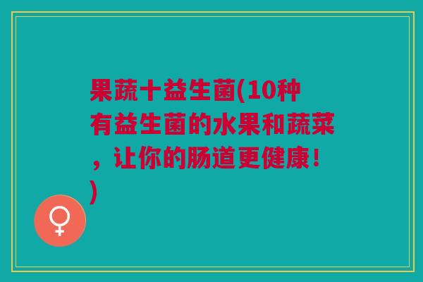果蔬十益生菌(10种有益生菌的水果和蔬菜，让你的肠道更健康！)