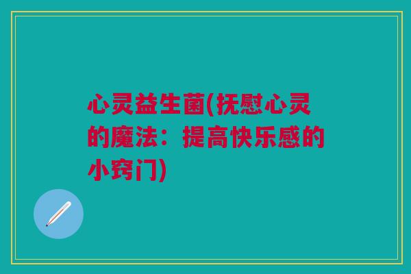 心灵益生菌(抚慰心灵的魔法：提高快乐感的小窍门)