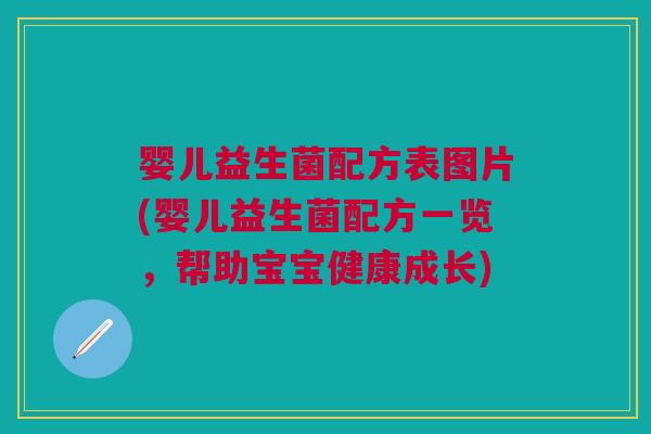 婴儿益生菌配方表图片(婴儿益生菌配方一览,帮助宝宝健康成长) 婴儿益生菌配方表图片(婴儿益生菌配方一览,帮助宝宝健康成长)