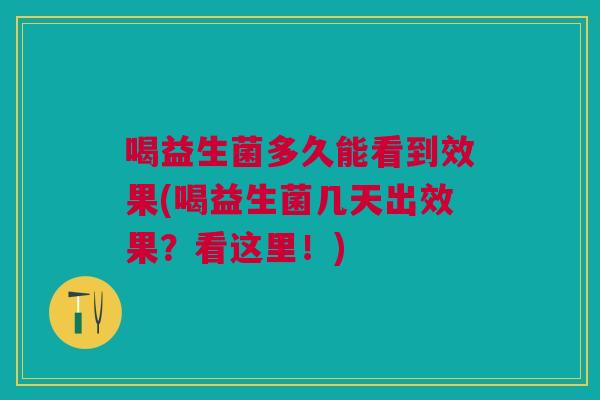 喝益生菌多久能看到效果(喝益生菌几天出效果?看这里!)