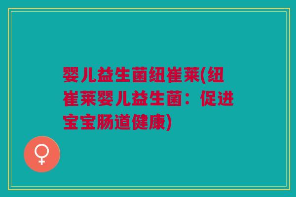 婴儿益生菌纽崔莱(纽崔莱婴儿益生菌:促进宝宝肠道健康)