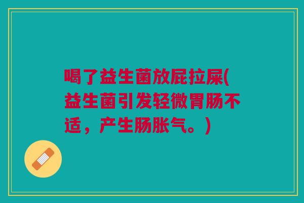 喝了益生菌放屁拉屎(益生菌引发轻微胃肠不适,产生肠胀气。)