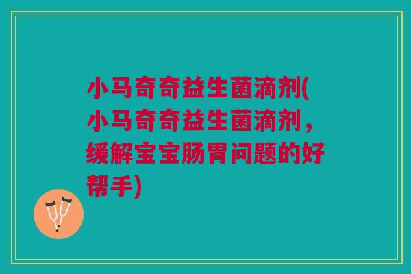 小马奇奇益生菌滴剂(小马奇奇益生菌滴剂，缓解宝宝肠胃问题的好帮手)