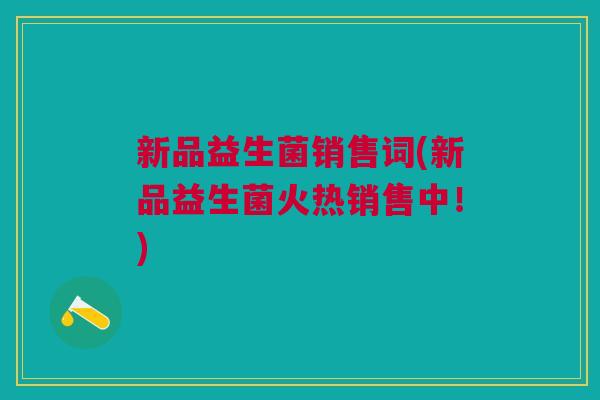 新品益生菌销售词(新品益生菌火热销售中!)