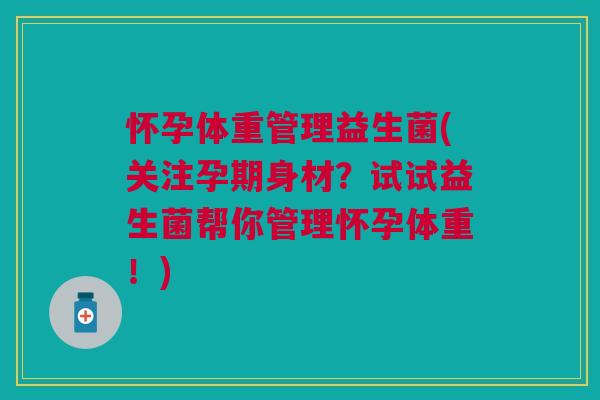 怀孕体重管理益生菌(关注孕期身材?试试益生菌帮你管理怀孕体重!)