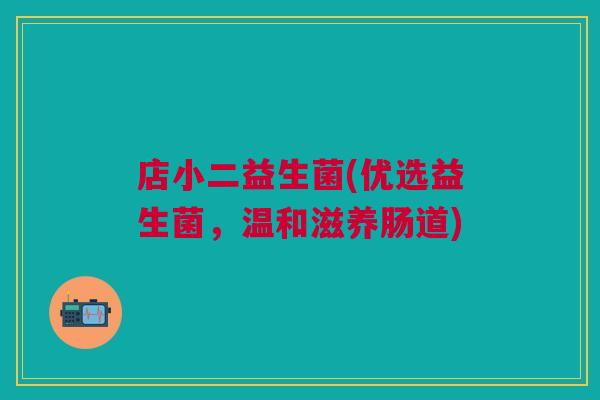 店小二益生菌(优选益生菌,温和滋养肠道)