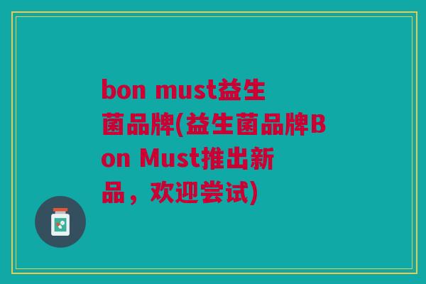bon must益生菌品牌(益生菌品牌Bon Must推出新品,欢迎尝试) bon must益生菌品牌(益生菌品牌Bon Must推出新品,欢迎尝试)