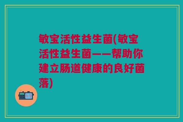 敏宝活性益生菌(敏宝活性益生菌——帮助你建立肠道健康的良好菌落)