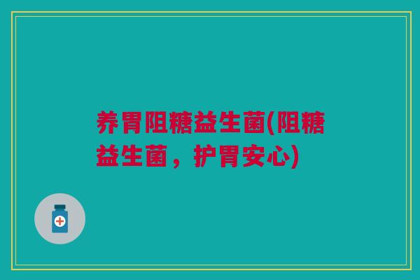 养胃阻糖益生菌(阻糖益生菌,护胃安心) 养胃阻糖益生菌(阻糖益生菌,护胃安心)