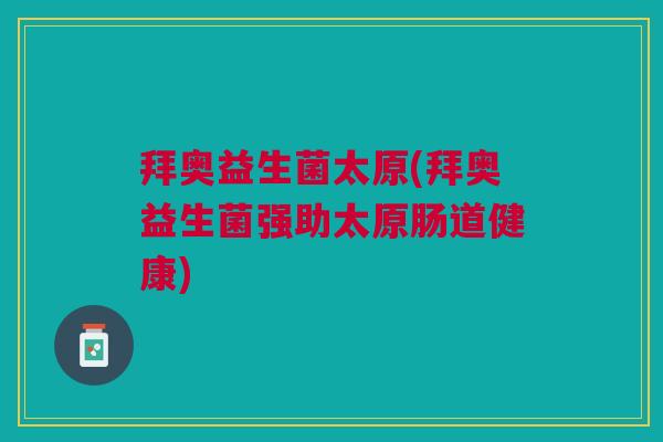 拜奥益生菌太原(拜奥益生菌强助太原肠道健康) 拜奥益生菌太原(拜奥益生菌强助太原肠道健康)