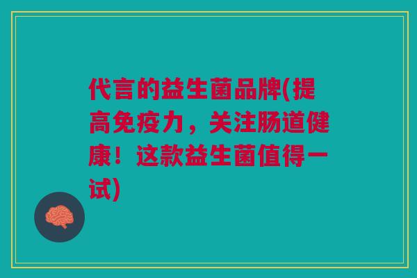 代言的益生菌品牌(提高免疫力，关注肠道健康！这款益生菌值得一试)