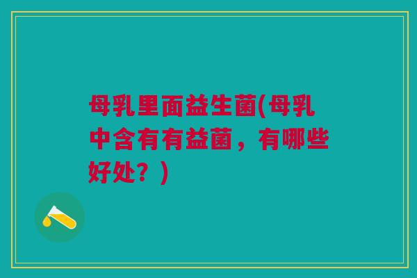母乳里面益生菌(母乳中含有有益菌,有哪些好处?)
