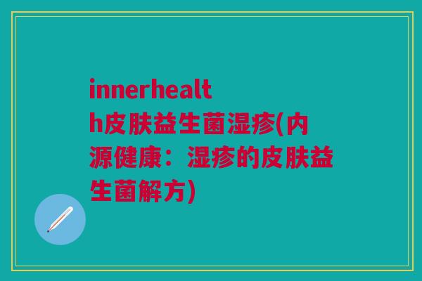 innerhealth皮肤益生菌湿疹(内源健康:湿疹的皮肤益生菌解方)