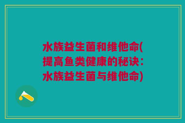 水族益生菌和维他命(提高鱼类健康的秘诀:水族益生菌与维他命)
