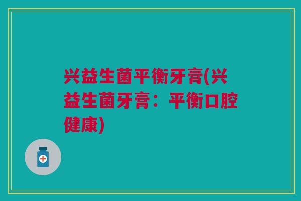兴益生菌平衡牙膏(兴益生菌牙膏:平衡口腔健康)