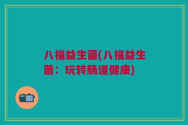 八福益生菌(八福益生菌：玩转肠道健康)