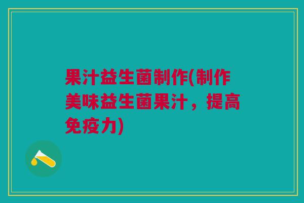 果汁益生菌制作(制作美味益生菌果汁，提高免疫力)