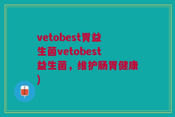 vetobest胃益生菌vetobest益生菌,维护肠胃健康) vetobest胃益生菌vetobest益生菌,维护肠胃健康)