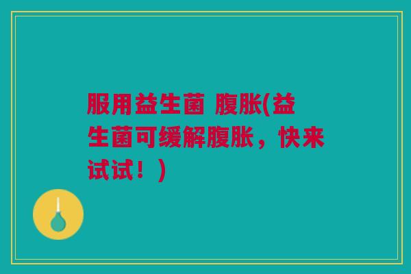 服用益生菌 腹胀(益生菌可缓解腹胀,快来试试!)