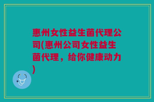 惠州女性益生菌代理公司(惠州公司女性益生菌代理,给你健康动力) 惠州女性益生菌代理公司(惠州公司女性益生菌代理,给你健康动力)