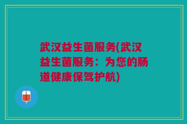 武汉益生菌服务(武汉益生菌服务:为您的肠道健康保驾护航)