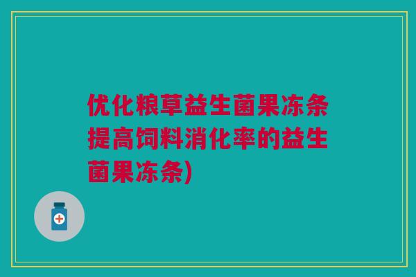 优化粮草益生菌果冻条提高饲料消化率的益生菌果冻条) 优化粮草益生菌果冻条提高饲料消化率的益生菌果冻条)