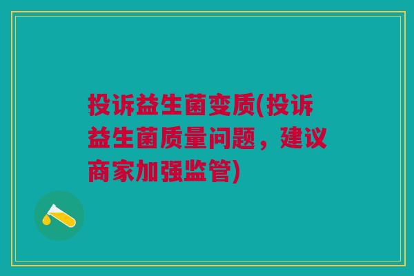 投诉益生菌变质(投诉益生菌质量问题,建议商家加强监管)