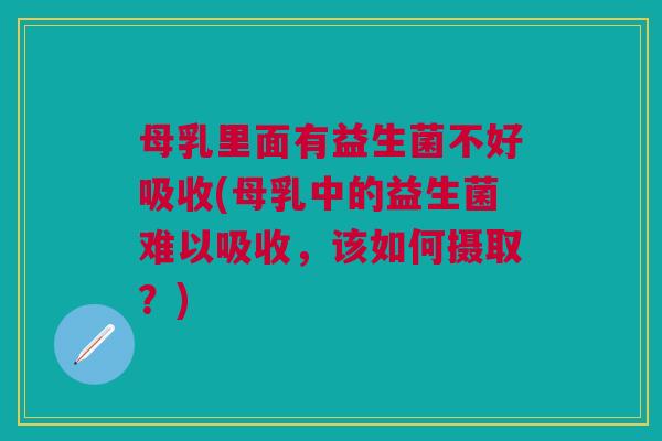 母乳里面有益生菌不好吸收(母乳中的益生菌难以吸收,该如何摄取?)