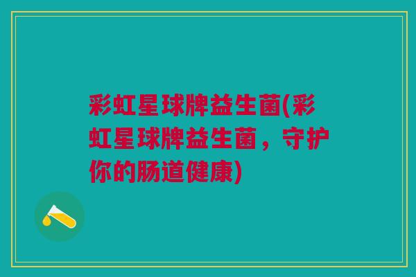 彩虹星球牌益生菌(彩虹星球牌益生菌,守护你的肠道健康)