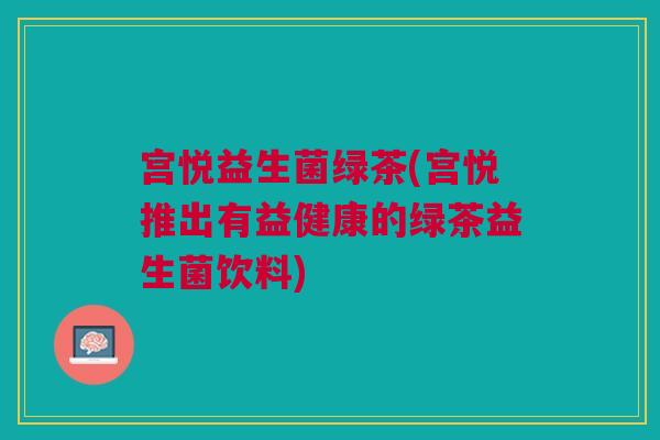 宫悦益生菌绿茶(宫悦推出有益健康的绿茶益生菌饮料) 宫悦益生菌绿茶(宫悦推出有益健康的绿茶益生菌饮料)