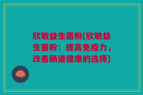 欣敏益生菌粉(欣敏益生菌粉:提高免疫力,改善肠道健康的选择)