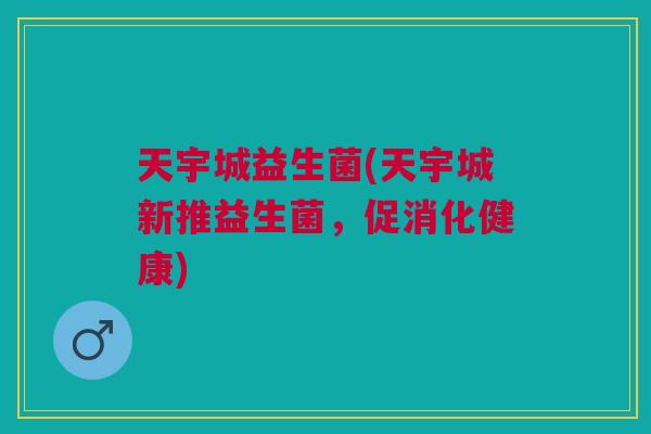 天宇城益生菌(天宇城新推益生菌,促消化健康) 天宇城益生菌(天宇城新推益生菌,促消化健康)