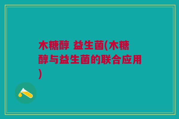 木糖醇 益生菌(木糖醇与益生菌的联合应用)